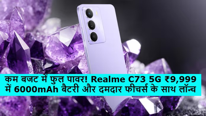 कम बजट में फुल पावर Realme C73 5G ₹9,999 में 6000mAh बैटरी और दमदार फीचर्स के साथ लॉन्च